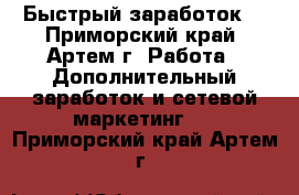 Быстрый заработок! - Приморский край, Артем г. Работа » Дополнительный заработок и сетевой маркетинг   . Приморский край,Артем г.